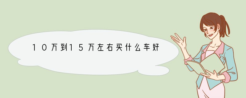 10万到15万左右买什么车好