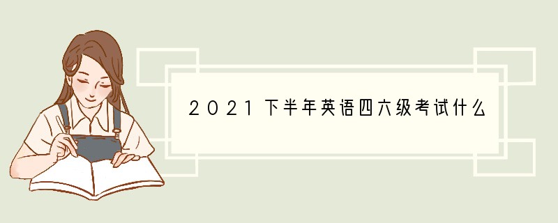 2021下半年英语四六级考试什么时候开始查分