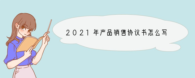 2021年产品销售协议书怎么写