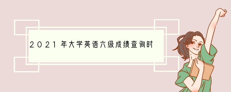 2021年大学英语六级成绩查询时间