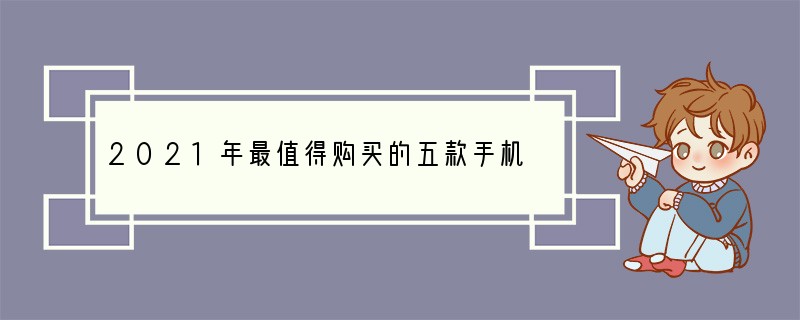 2021年最值得购买的五款手机