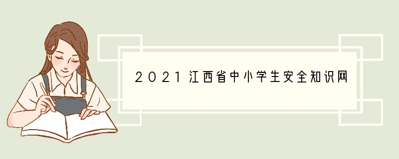2021江西省中小学生安全知识网络答题活动题库及答案（1-2年级）