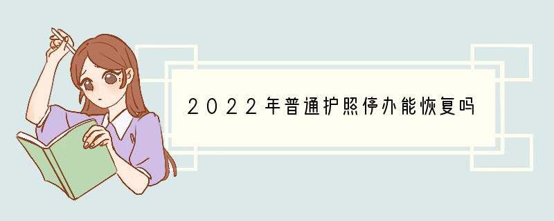 2022年普通护照停办能恢复吗