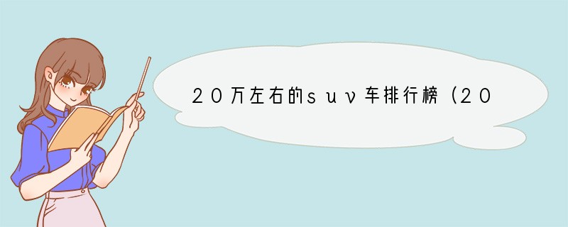 20万左右的suv车排行榜（20万左右越野车排行榜前十名）