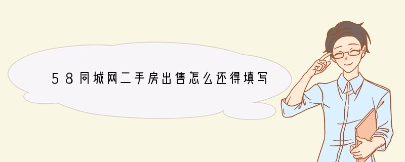 58同城网二手房出售怎么还得填写经纪人怎么填写