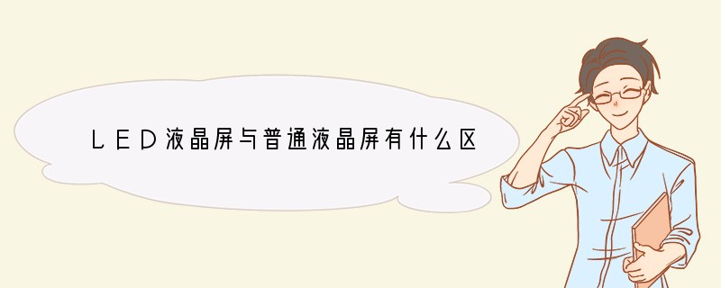 LED液晶屏与普通液晶屏有什么区别？