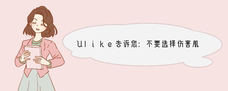 Ulike告诉您:不要选择伤害肌肤又不见效果的脱毛仪