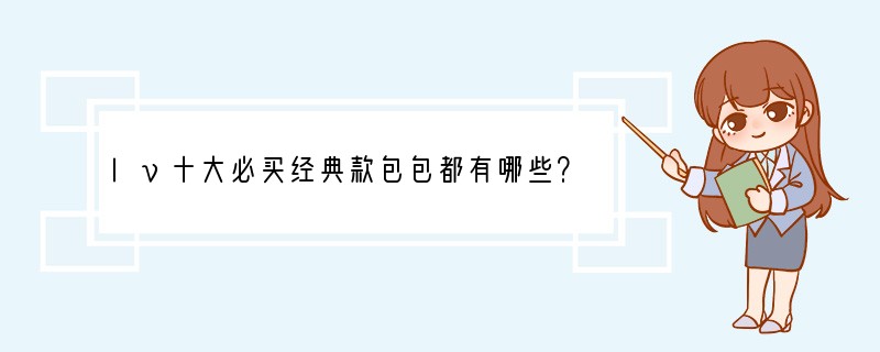 lv十大必买经典款包包都有哪些？