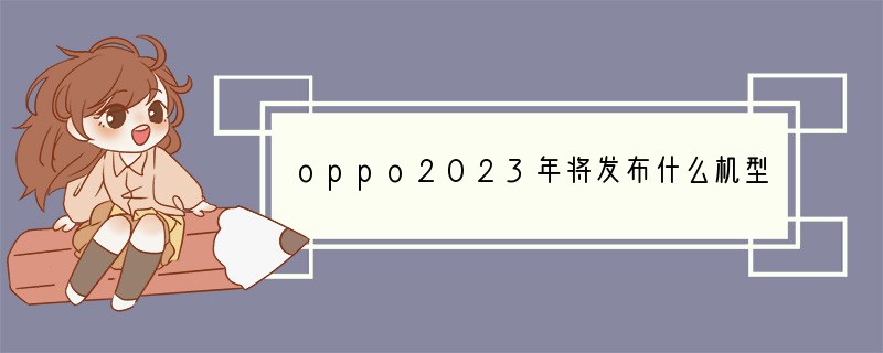 oppo2023年将发布什么机型
