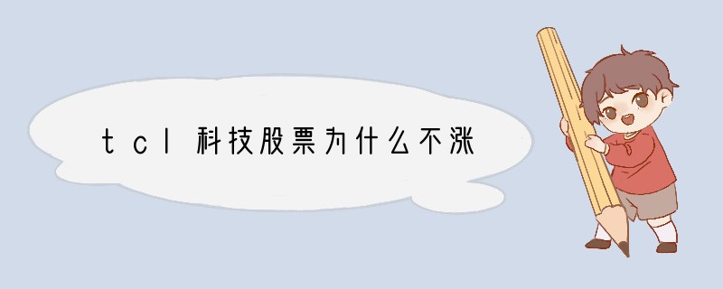 tcl科技股票为什么不涨