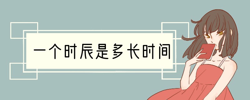一个时辰是多长时间