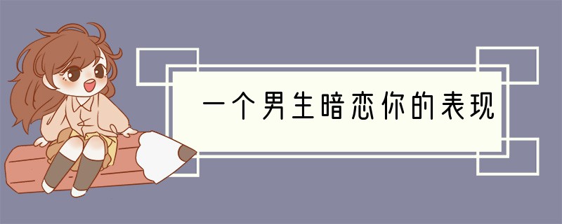 一个男生暗恋你的表现