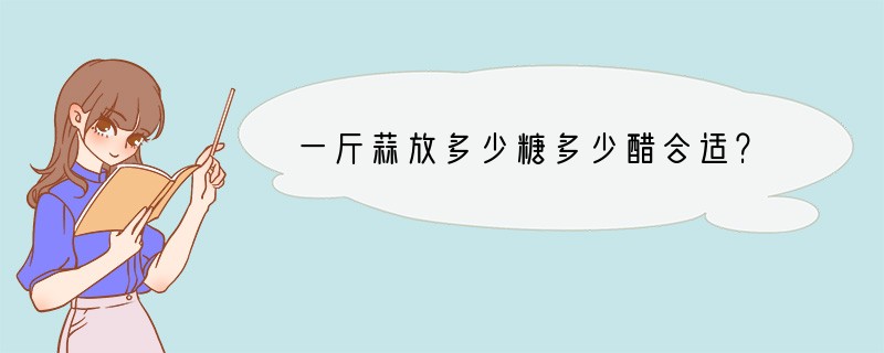 一斤蒜放多少糖多少醋合适？