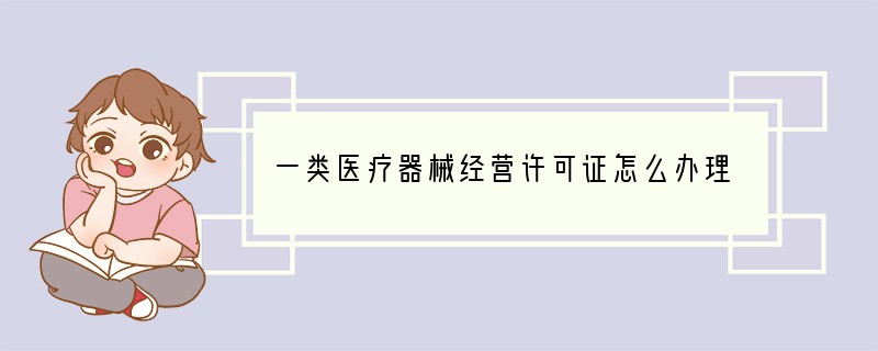 一类医疗器械经营许可证怎么办理