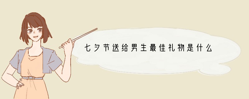 七夕节送给男生最佳礼物是什么