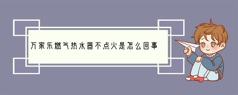 万家乐燃气热水器不点火是怎么回事