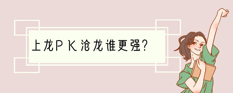 上龙PK沧龙谁更强？