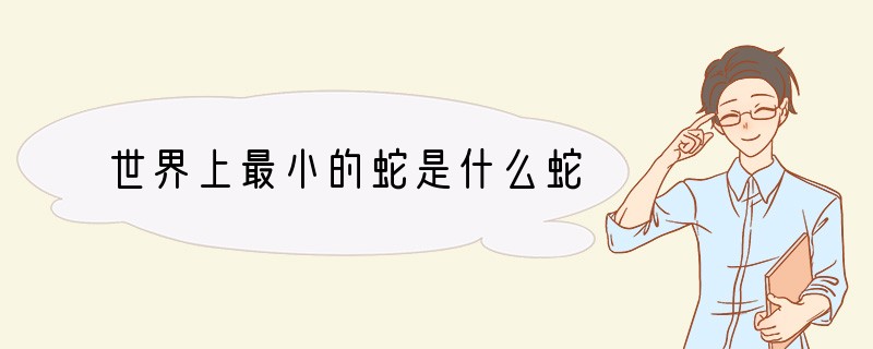 世界上最小的蛇是什么蛇