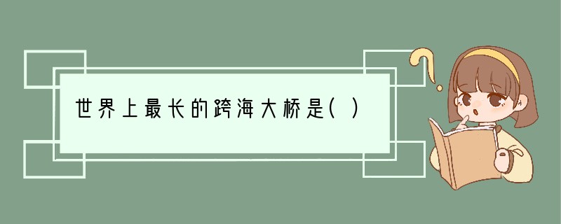 世界上最长的跨海大桥是()