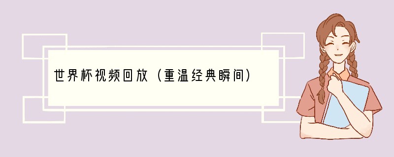 世界杯视频回放（重温经典瞬间）