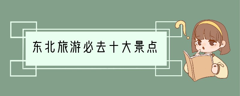 东北旅游必去十大景点