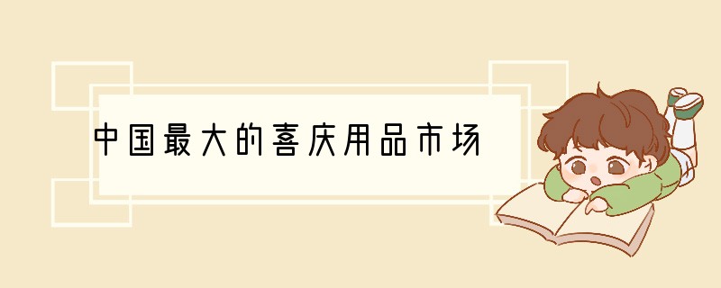 中国最大的喜庆用品市场