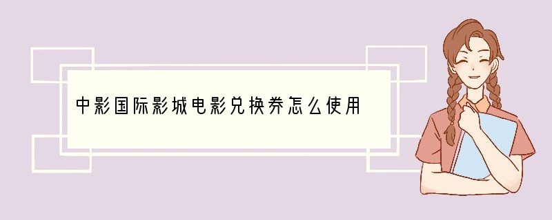中影国际影城电影兑换券怎么使用