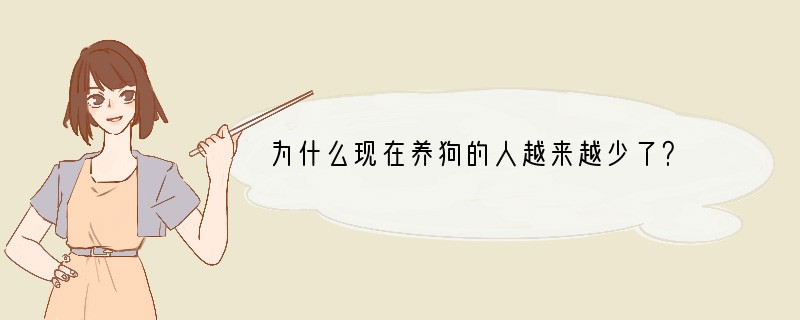 为什么现在养狗的人越来越少了？
