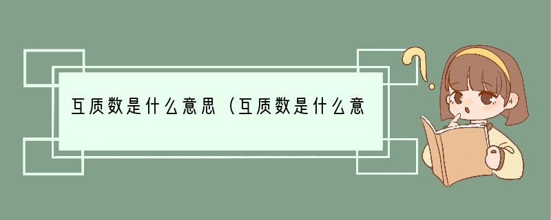 互质数是什么意思（互质数是什么意思?）