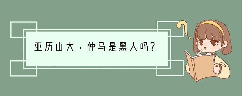 亚历山大·仲马是黑人吗？