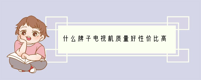 什么牌子电视机质量好性价比高