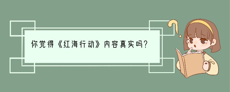 你觉得《红海行动》内容真实吗？