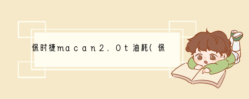 保时捷macan2.0t油耗(保时捷macan2020新款油耗多少)