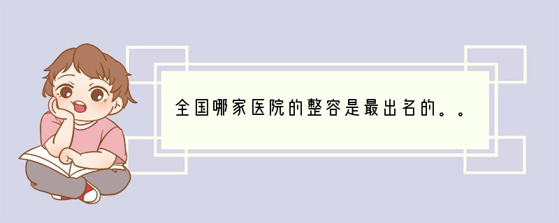 全国哪家医院的整容是最出名的。。。