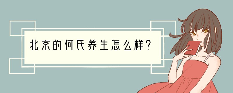 北京的何氏养生怎么样？