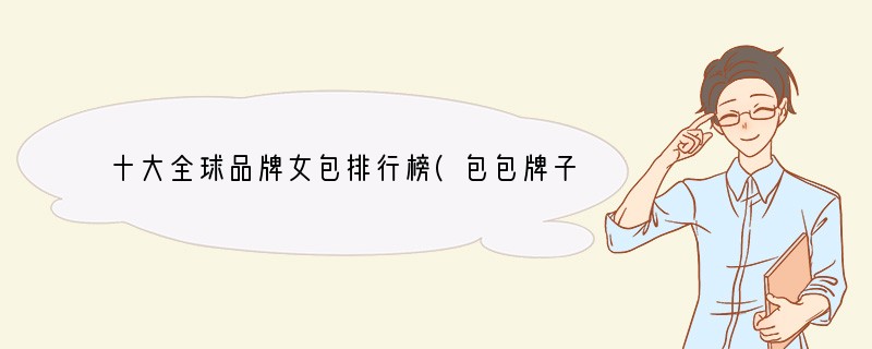 十大全球品牌女包排行榜(包包牌子有哪些)