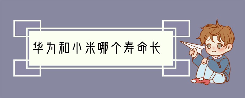 华为和小米哪个寿命长