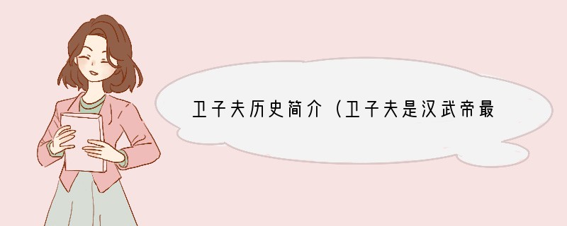 卫子夫历史简介（卫子夫是汉武帝最宠爱的皇后）