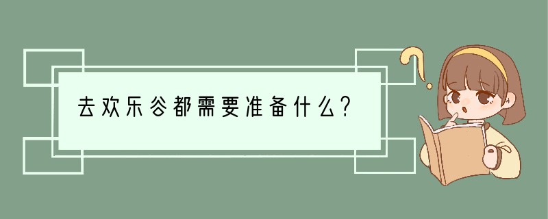 去欢乐谷都需要准备什么？