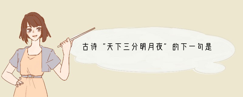 古诗“天下三分明月夜”的下一句是什么?a.二分无赖是扬州b.斜阳却照深深院c.