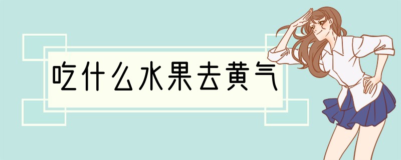吃什么水果去黄气