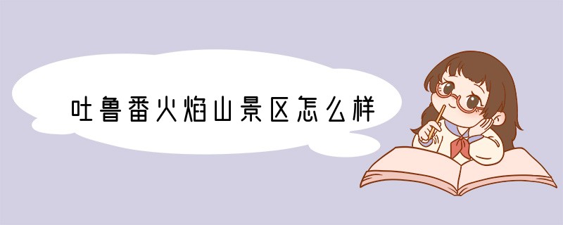 吐鲁番火焰山景区怎么样