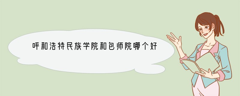 呼和浩特民族学院和包师院哪个好