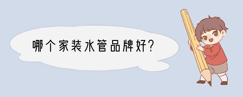 哪个家装水管品牌好？