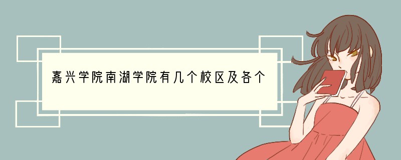 嘉兴学院南湖学院有几个校区及各个校区的介绍