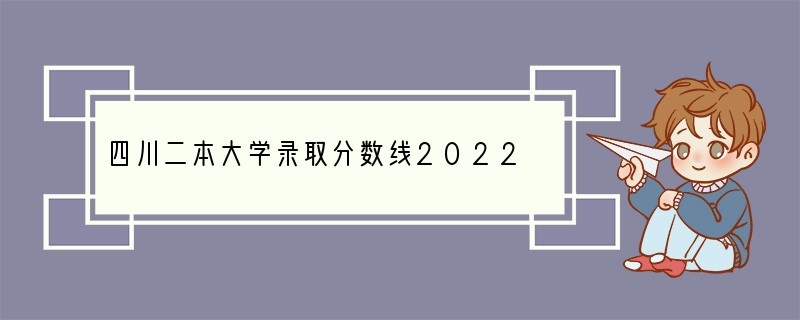 四川二本大学录取分数线2022