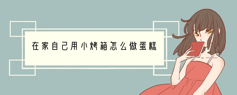 在家自己用小烤箱怎么做蛋糕