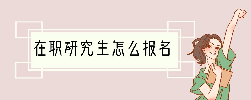 在职研究生怎么报名