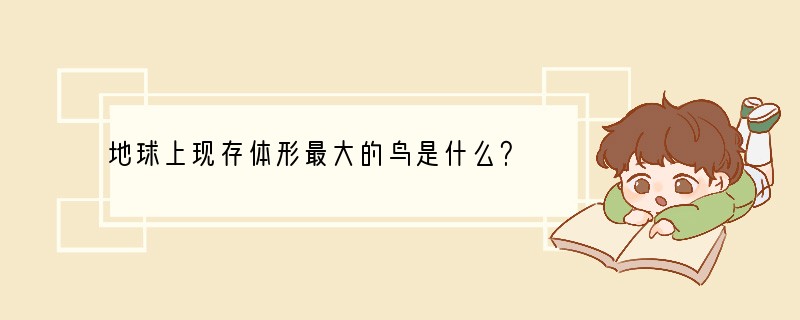 地球上现存体形最大的鸟是什么？