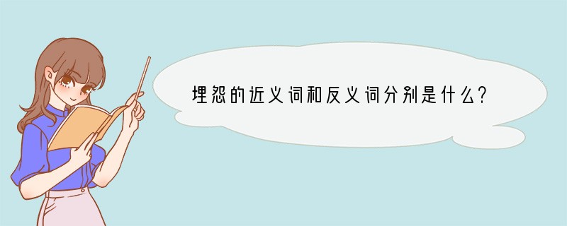 埋怨的近义词和反义词分别是什么？